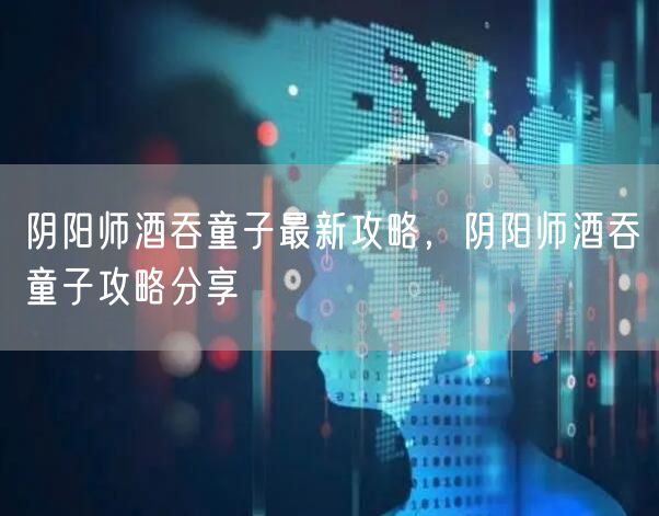 阴阳师酒吞童子最新攻略，阴阳师酒吞童子攻略分享