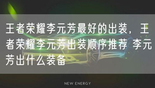 王者荣耀李元芳最好的出装，王者荣耀李元芳出装顺序推荐 李元芳出什么装备