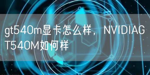gt540m显卡怎么样，NVIDIAGT540M如何样