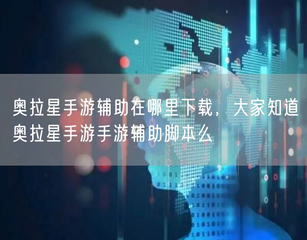 奥拉星手游辅助在哪里下载，大家知道奥拉星手游手游辅助脚本么