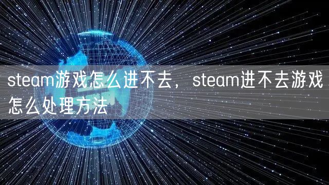 steam游戏怎么进不去，steam进不去游戏怎么处理方法