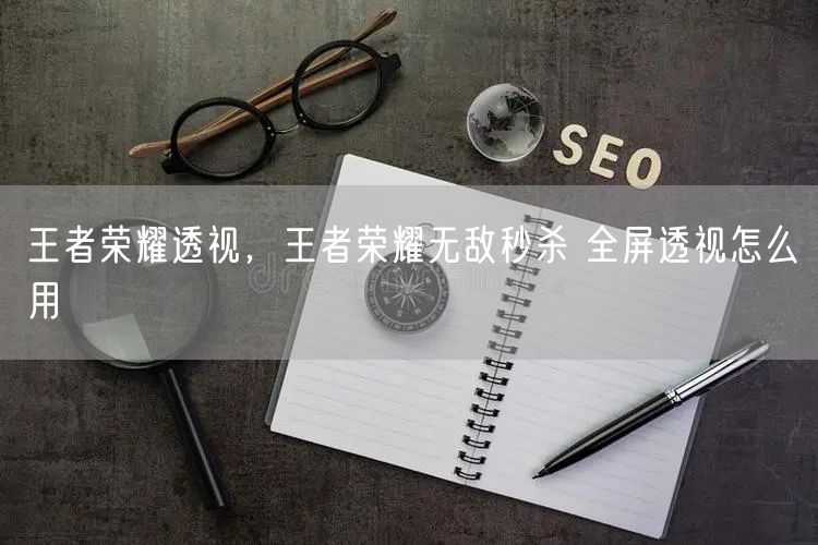 王者荣耀透视，王者荣耀无敌秒杀 全屏透视怎么用