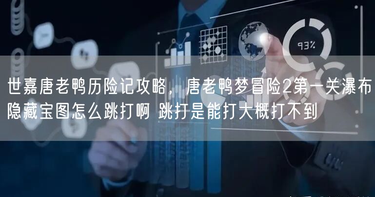 世嘉唐老鸭历险记攻略，唐老鸭梦冒险2第一关瀑布隐藏宝图怎么跳打啊 跳打是能打大概打不到