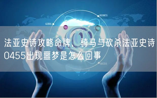 法亚史诗攻略命牌，骑马与砍杀法亚史诗0455出现噩梦是怎么回事