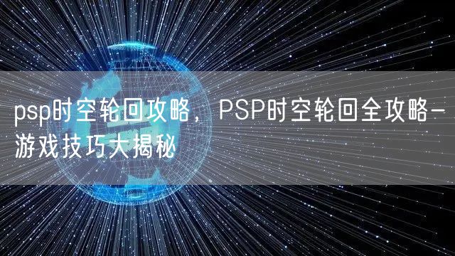 psp时空轮回攻略，PSP时空轮回全攻略-游戏技巧大揭秘