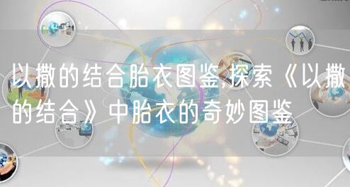 以撒的结合胎衣图鉴,探索《以撒的结合》中胎衣的奇妙图鉴