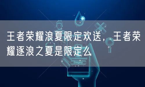 王者荣耀浪夏限定欢送，王者荣耀逐浪之夏是限定么