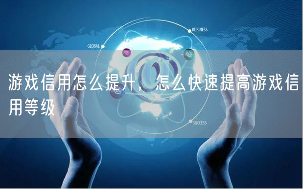 游戏信用怎么提升，怎么快速提高游戏信用等级