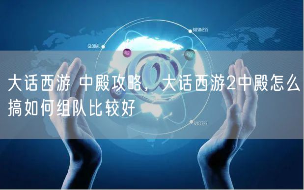大话西游 中殿攻略，大话西游2中殿怎么搞如何组队比较好