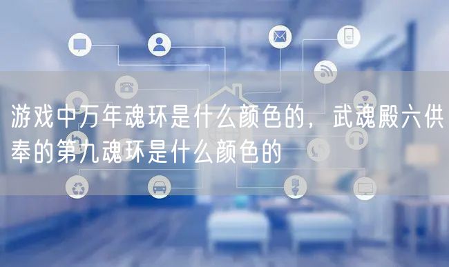 游戏中万年魂环是什么颜色的，武魂殿六供奉的第九魂环是什么颜色的