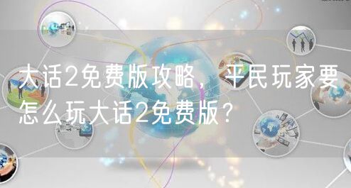 大话2免费版攻略，平民玩家要怎么玩大话2免费版？