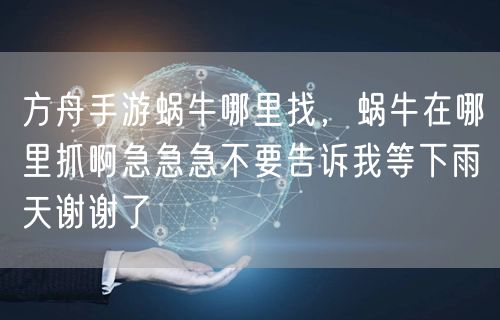 方舟手游蜗牛哪里找，蜗牛在哪里抓啊急急急不要告诉我等下雨天谢谢了