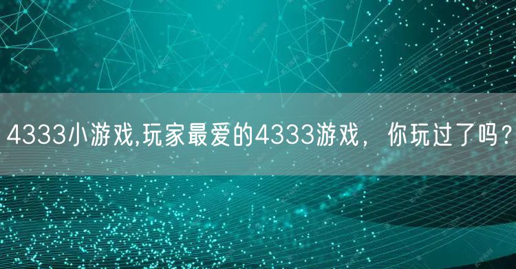 4333小游戏,玩家最爱的4333游戏，你玩过了吗？