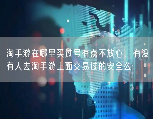淘手游在哪里买过号有点不放心，有没有人去淘手游上面交易过的安全么