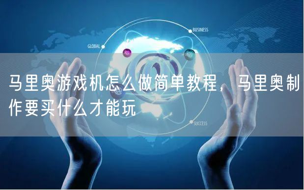 马里奥游戏机怎么做简单教程，马里奥制作要买什么才能玩