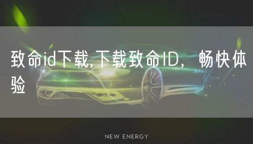 致命id下载,下载致命ID，畅快体验