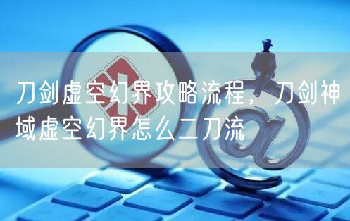 刀剑虚空幻界攻略流程，刀剑神域虚空幻界怎么二刀流