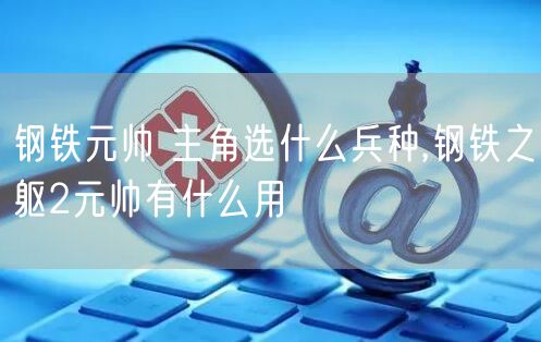 钢铁元帅 主角选什么兵种,钢铁之躯2元帅有什么用