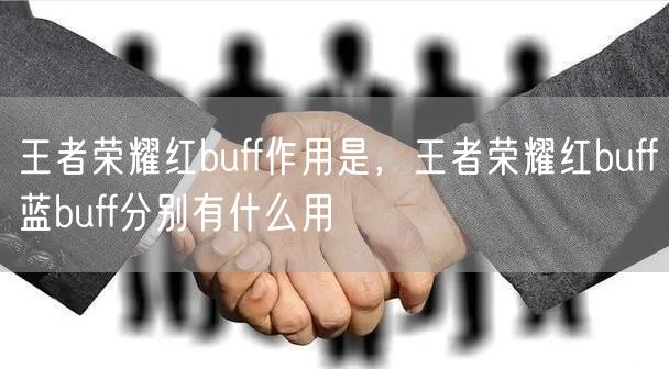 王者荣耀红buff作用是，王者荣耀红buff蓝buff分别有什么用