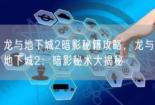 龙与地下城2暗影秘籍攻略，龙与地下城2：暗影秘术大揭秘
