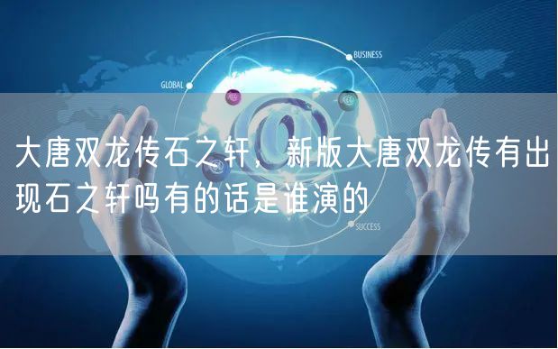 大唐双龙传石之轩，新版大唐双龙传有出现石之轩吗有的话是谁演的
