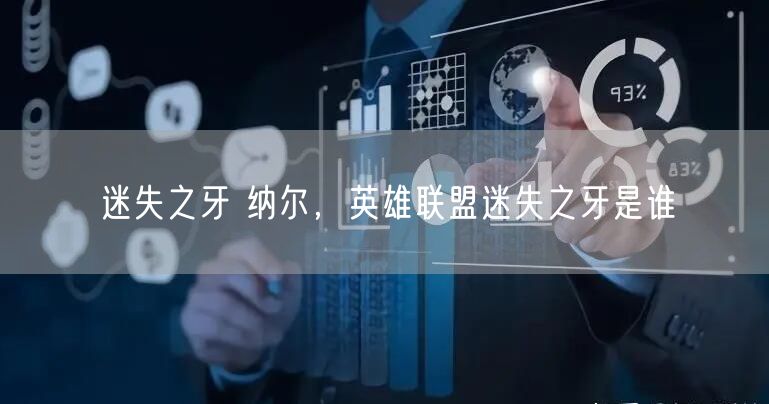 迷失之牙 纳尔，英雄联盟迷失之牙是谁