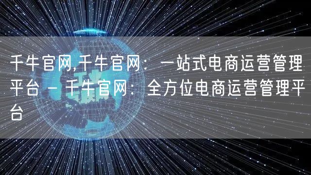 千牛官网,千牛官网：一站式电商运营管理平台 - 千牛官网：全方位电商运营管理平台