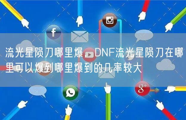 流光星陨刀哪里爆，DNF流光星陨刀在哪里可以爆到哪里爆到的几率较大