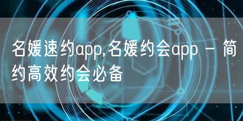 名媛速约app,名媛约会app - 简约高效约会必备