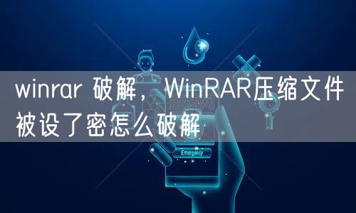winrar 破解，WinRAR压缩文件被设了密怎么破解