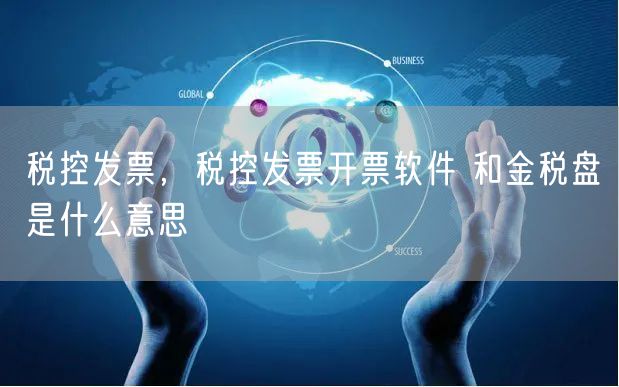 税控发票，税控发票开票软件 和金税盘是什么意思