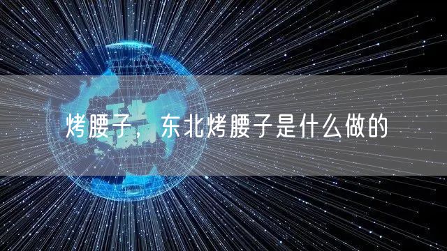 烤腰子，东北烤腰子是什么做的
