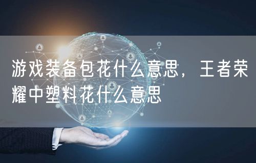 游戏装备包花什么意思，王者荣耀中塑料花什么意思