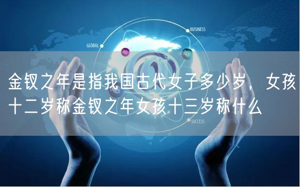 金钗之年是指我国古代女子多少岁，女孩十二岁称金钗之年女孩十三岁称什么
