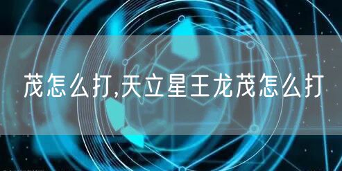茂怎么打,天立星王龙茂怎么打