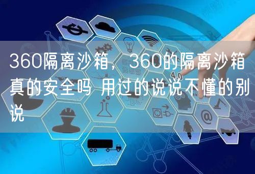 360隔离沙箱，360的隔离沙箱真的安全吗 用过的说说不懂的别说