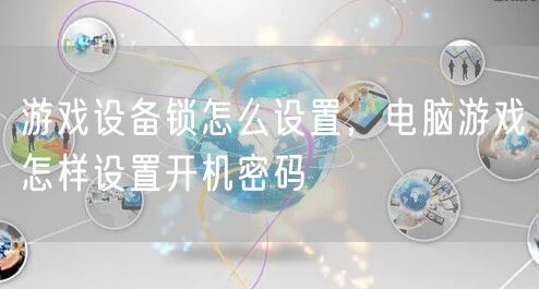 游戏设备锁怎么设置，电脑游戏怎样设置开机密码