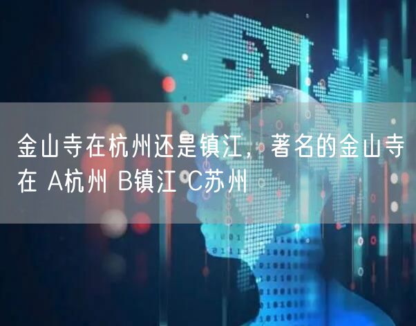 金山寺在杭州还是镇江，著名的金山寺在 A杭州 B镇江 C苏州