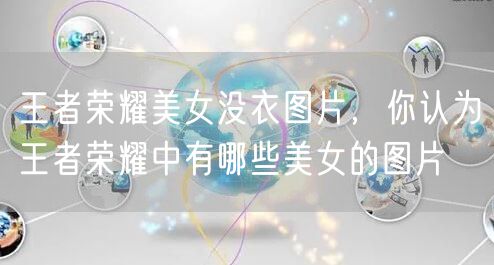 王者荣耀美女没衣图片，你认为王者荣耀中有哪些美女的图片