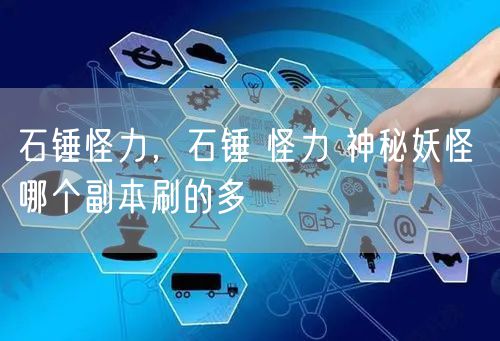 石锤怪力，石锤 怪力 神秘妖怪 哪个副本刷的多
