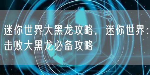 迷你世界大黑龙攻略，迷你世界：击败大黑龙必备攻略