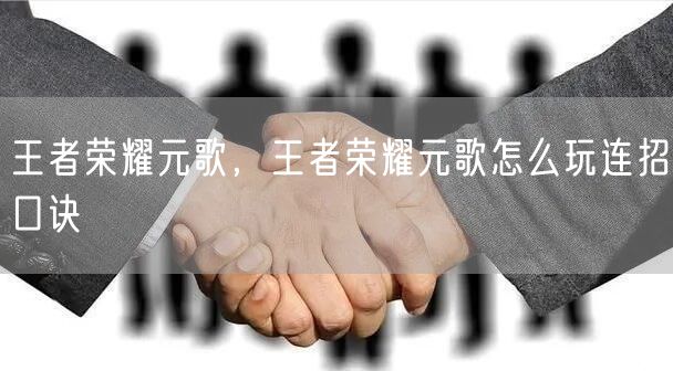 王者荣耀元歌，王者荣耀元歌怎么玩连招口诀