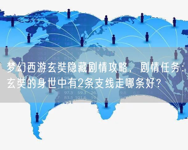梦幻西游玄奘隐藏剧情攻略，剧情任务：玄奘的身世中有2条支线走哪条好？