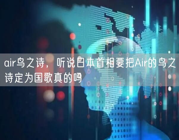 air鸟之诗，听说日本首相要把Air的鸟之诗定为国歌真的吗
