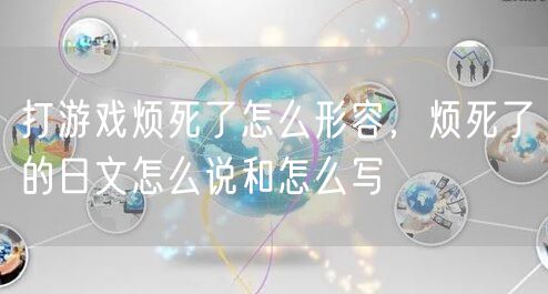 打游戏烦死了怎么形容，烦死了的日文怎么说和怎么写