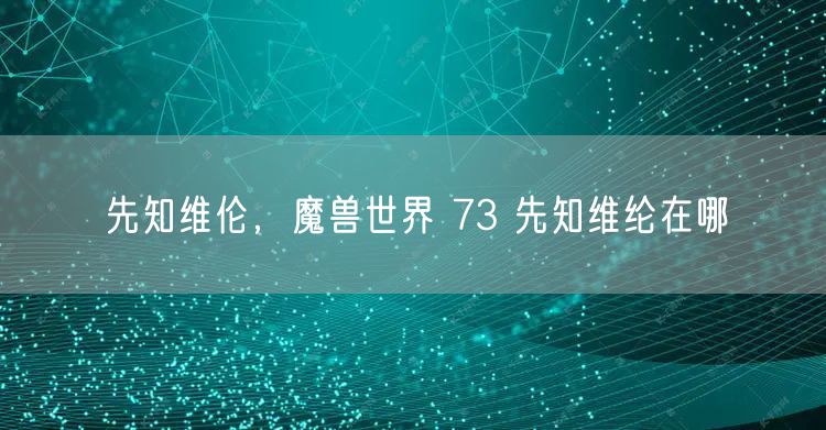 先知维伦，魔兽世界 73 先知维纶在哪