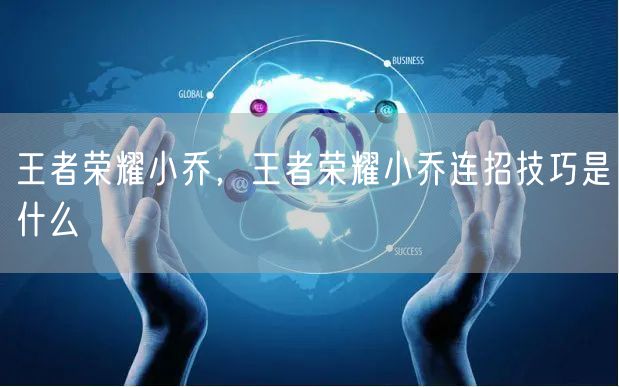 王者荣耀小乔，王者荣耀小乔连招技巧是什么