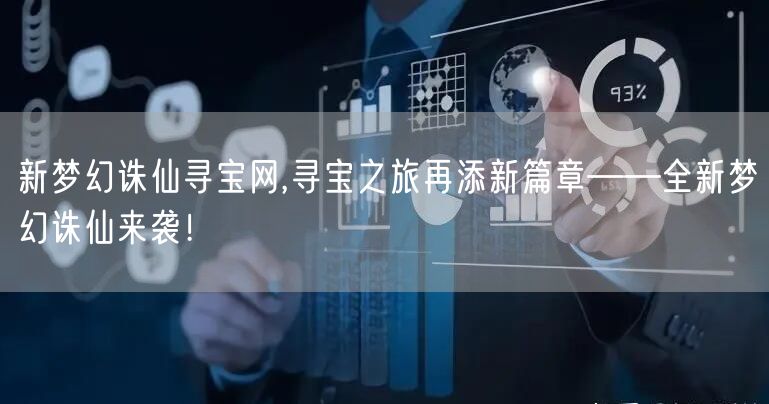 新梦幻诛仙寻宝网,寻宝之旅再添新篇章——全新梦幻诛仙来袭！