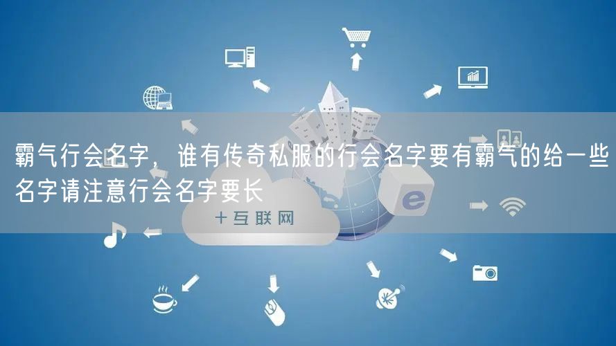 霸气行会名字，谁有传奇私服的行会名字要有霸气的给一些名字请注意行会名字要长
