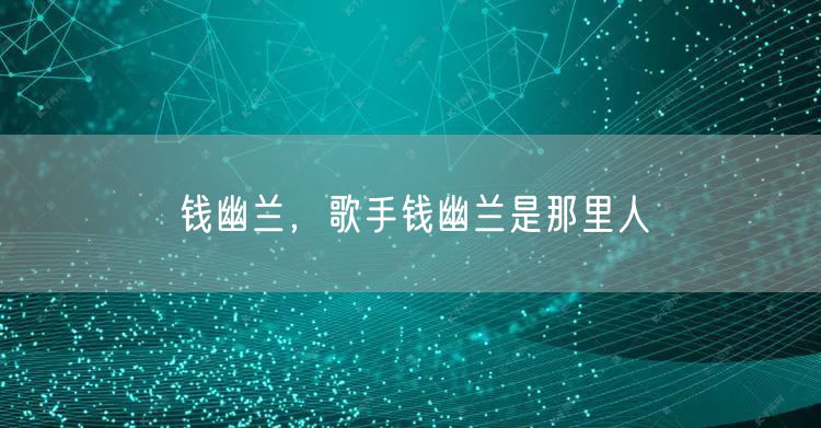钱幽兰，歌手钱幽兰是那里人